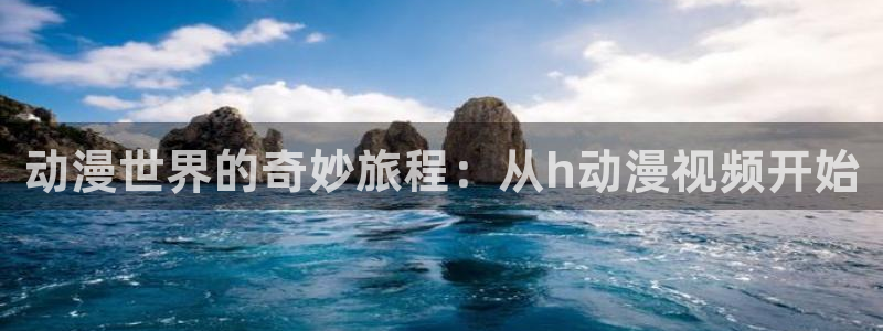 动漫岛专注动漫的门户网站：动漫世界的奇妙旅程：从h动漫视频开始