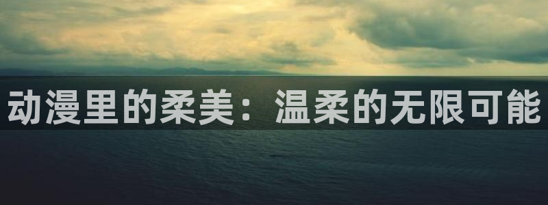 出包王女动漫岛：动漫里的柔美：温柔的无限可能